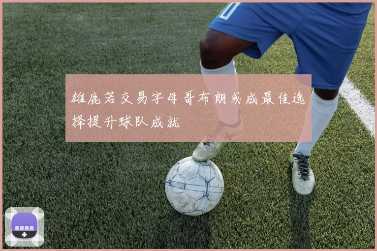 雄鹿若交易字母哥布朗或成最佳选择提升球队成就