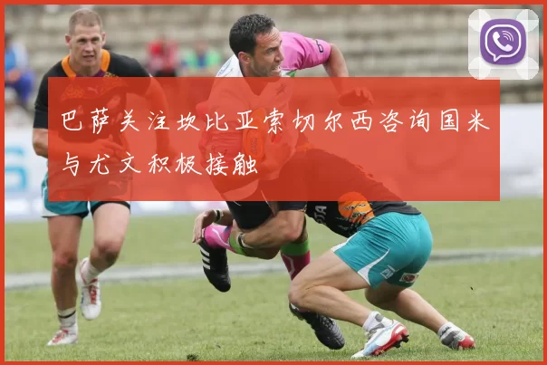 巴萨关注坎比亚索切尔西咨询国米与尤文积极接触