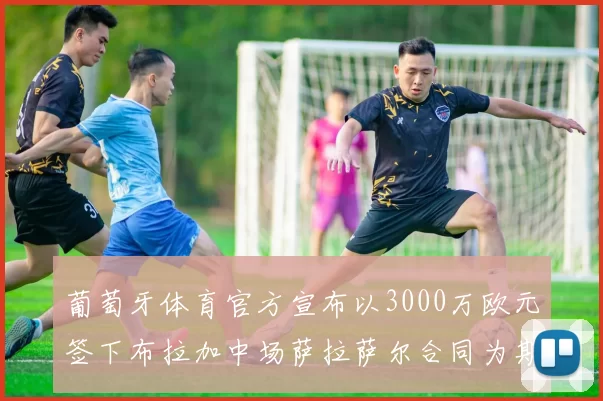 葡萄牙体育官方宣布以3000万欧元签下布拉加中场萨拉萨尔合同为期五年